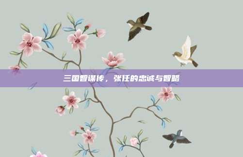三国智谋传,张任的忠诚与智略