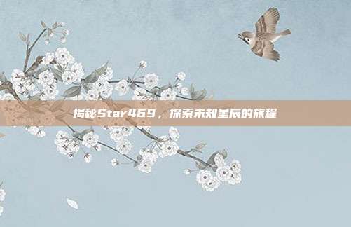 揭秘Star469,探索未知星辰的旅程