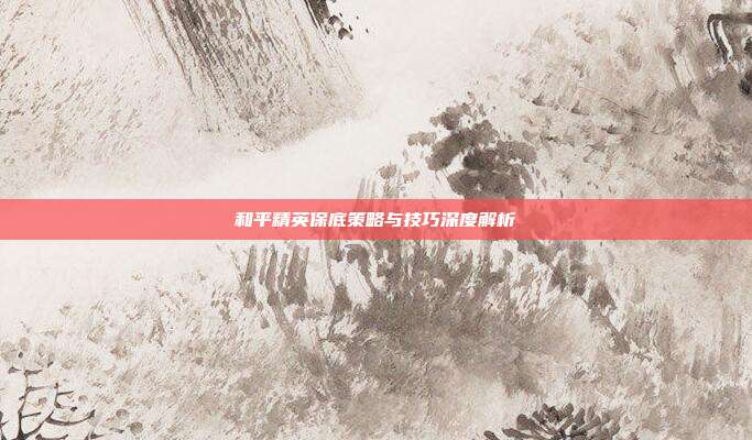 和平精英保底策略与技巧深度解析