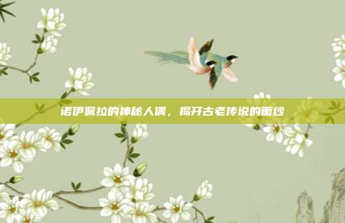 诺伊佩拉的神秘人偶,揭开古老传说的面纱