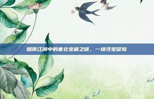 烟雨江湖中的塞北宝藏之谜,一场寻宝冒险