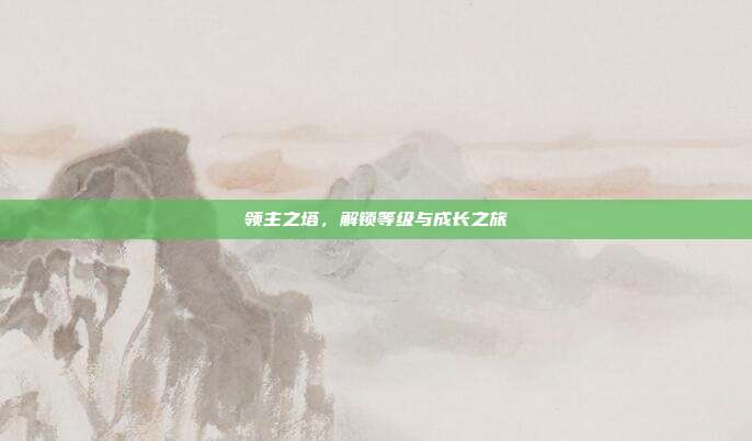 领主之塔,解锁等级与成长之旅
