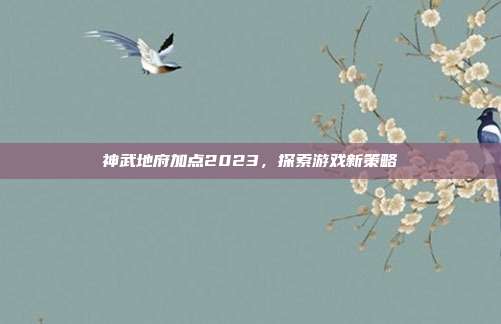 神武地府加点2023,探索游戏新策略