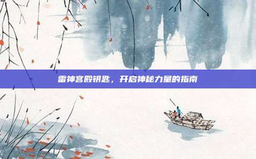 雷神宫殿钥匙,开启神秘力量的指南