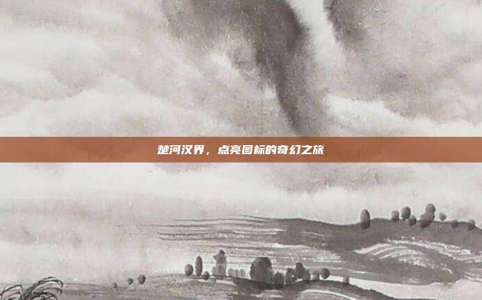 楚河汉界,点亮图标的奇幻之旅