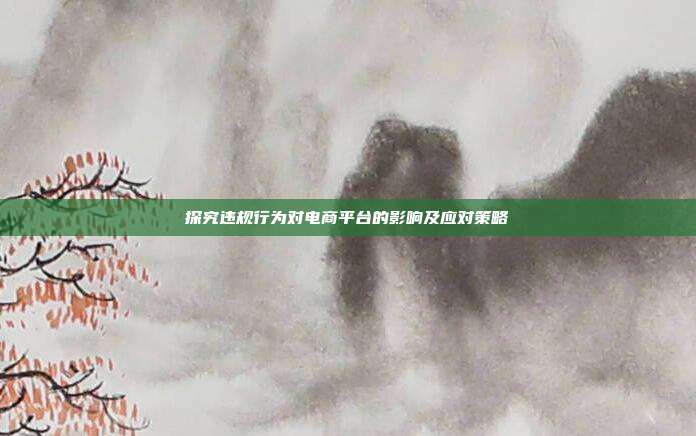 探究违规行为对电商平台的影响及应对策略