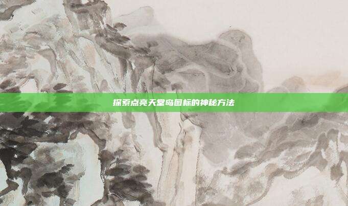 探索点亮天堂岛图标的神秘方法