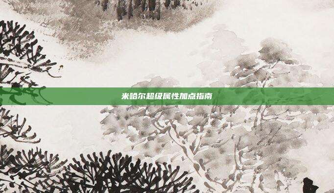 米哈尔超级属性加点指南