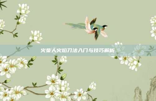 火柴人火焰刀法入门与技巧解析