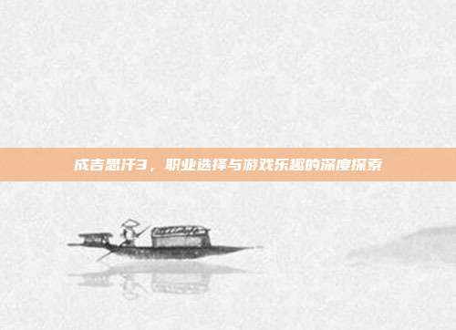 成吉思汗3,职业选择与游戏乐趣的深度探索