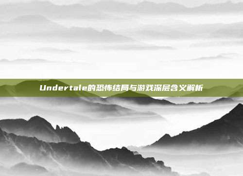 Undertale的恐怖结局与游戏深层含义解析