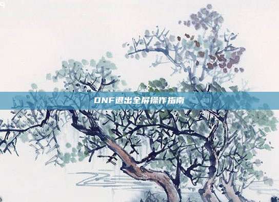 DNF退出全屏操作指南