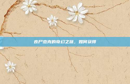 丧尸杰克的奇幻之旅,如何获得