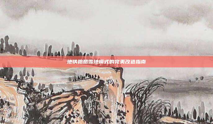 地铁跑酷雪地模式的完美改造指南
