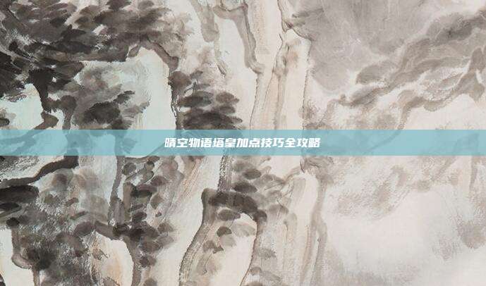 晴空物语塔皇加点技巧全攻略