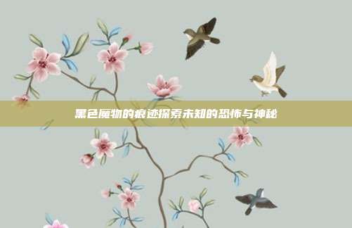 黑色魔物的痕迹探索未知的恐怖与神秘