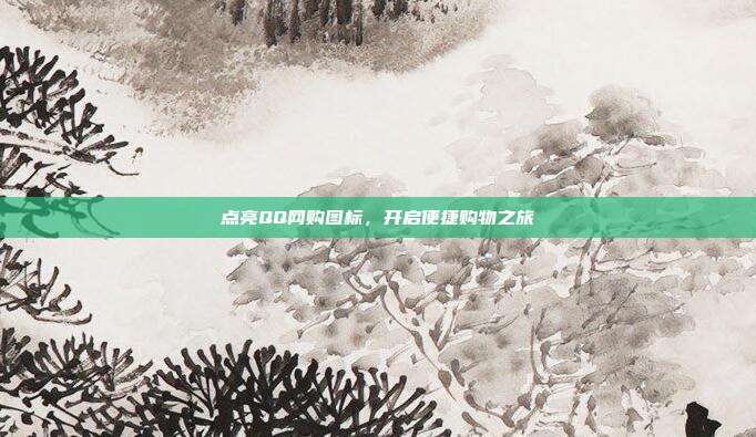 点亮QQ网购图标,开启便捷购物之旅