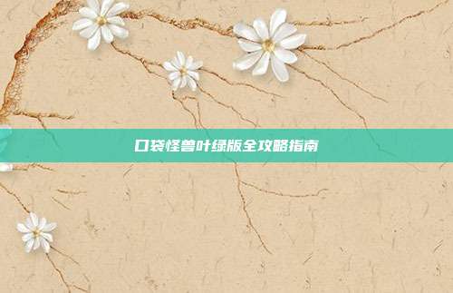 口袋怪兽叶绿版全攻略指南