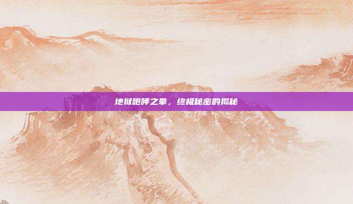 地狱咆哮之拳,终极秘密的揭秘