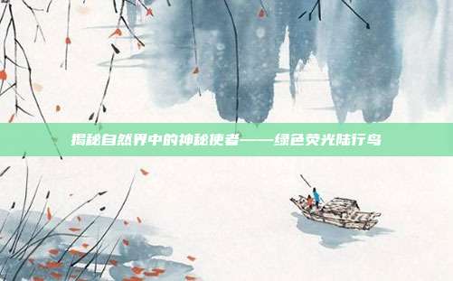 揭秘自然界中的神秘使者——绿色荧光陆行鸟