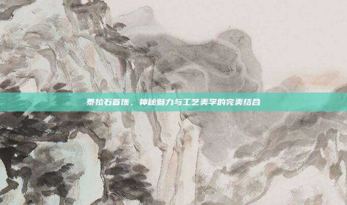 泰拉石首饰,神秘魅力与工艺美学的完美结合
