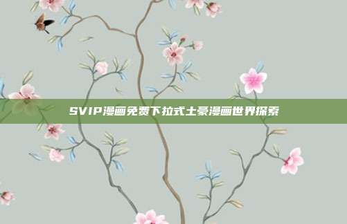 SVIP漫画免费下拉式土豪漫画世界探索