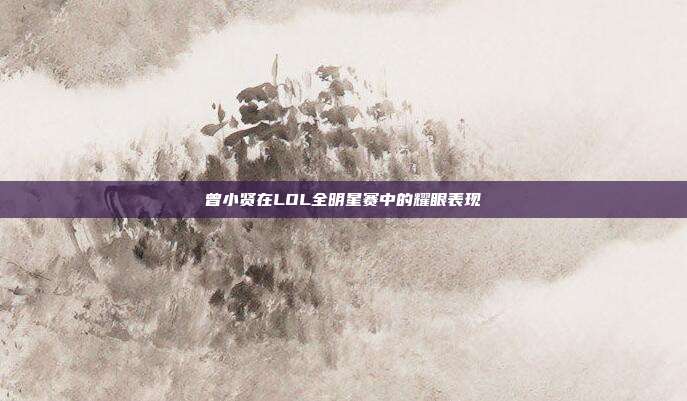 曾小贤在LOL全明星赛中的耀眼表现
