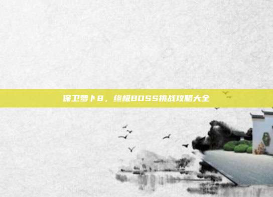 保卫萝卜8,终极BOSS挑战攻略大全