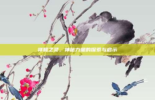 祥和之灵,神秘力量的探索与启示