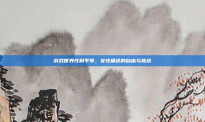 游戏世界性别平等,女性角色的自由与挑战