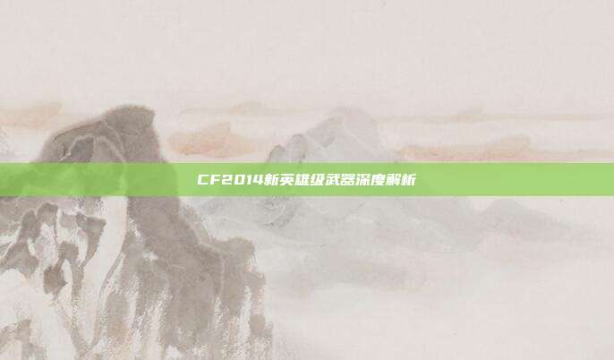 CF2014新英雄级武器深度解析