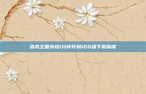洛克王国外挂1分钟升到100级下载指南