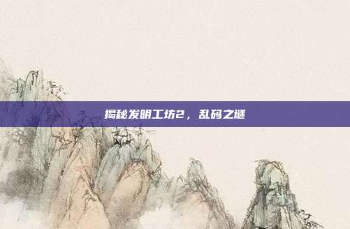 揭秘发明工坊2,乱码之谜