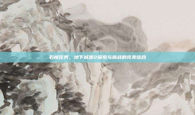 石棺任务,地下城堡2探索与挑战的完美结合