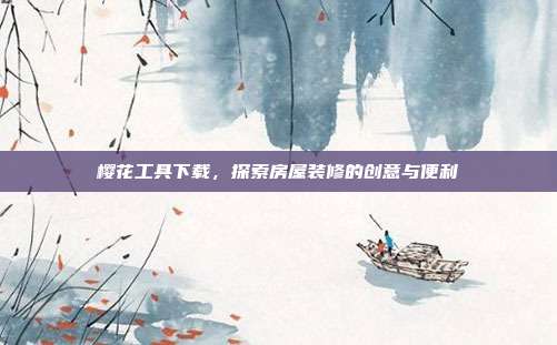 樱花工具下载,探索房屋装修的创意与便利