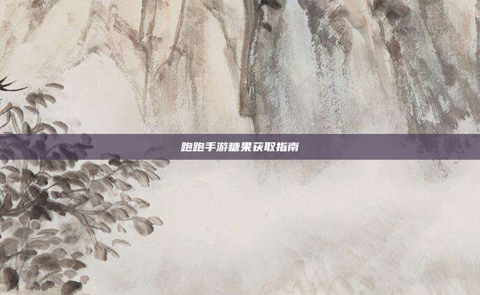 跑跑手游糖果获取指南