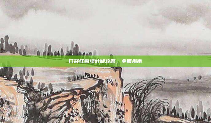 口袋怪兽绿叶版攻略,全面指南