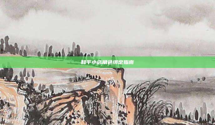 和平小店角色绑定指南