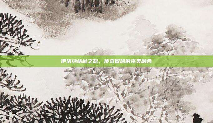伊洛纳格林之靴,传奇冒险的完美融合