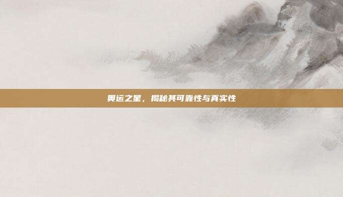 奥运之星,揭秘其可靠性与真实性