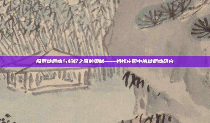 探索糖尿病与蚂蚁之间的奥秘——蚂蚁庄园中的糖尿病研究