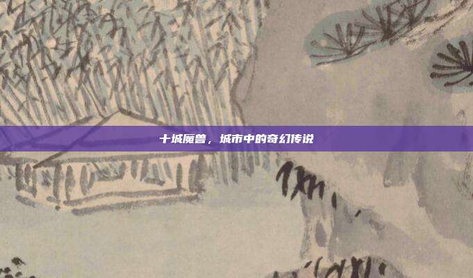 十城魔兽,城市中的奇幻传说