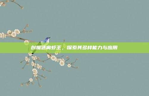 创魔迷离虾王,探索其多样能力与应用