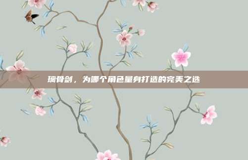 璃骨剑,为哪个角色量身打造的完美之选
