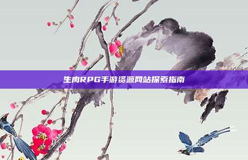 生肉RPG手游资源网站探索指南