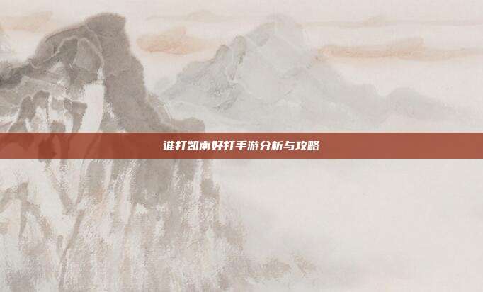 谁打凯南好打手游分析与攻略