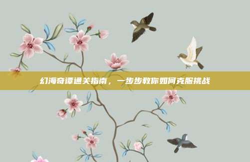幻海奇谭通关指南,一步步教你如何克服挑战