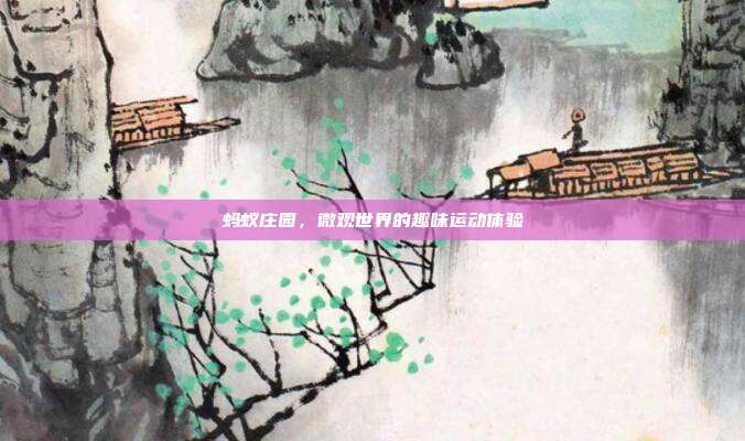 蚂蚁庄园,微观世界的趣味运动体验