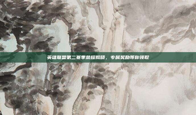 英雄联盟第二赛季荣耀揭晓,专属奖励等你领取