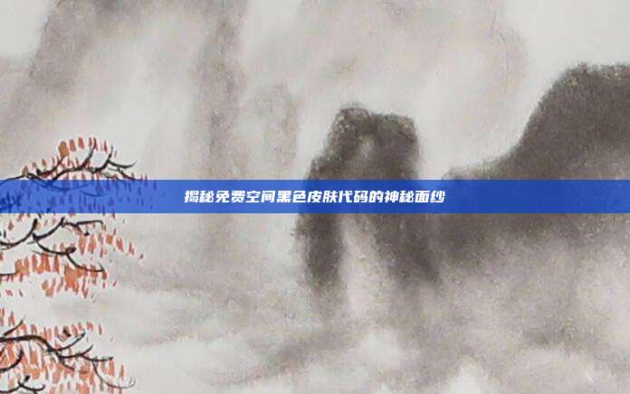 揭秘免费空间黑色皮肤代码的神秘面纱